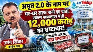 उमंग सिंघार – अमृत 2.0 के नाम पर घर-घर साफ पानी का दावा, लेकिन पाइपलाइन में ही 12,000 करोड़ का भ्रष्टाचार!